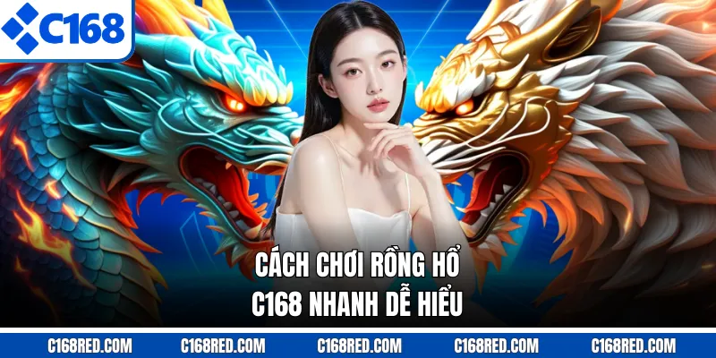 Cách chơi rồng hổ C168 nhanh dễ hiểu