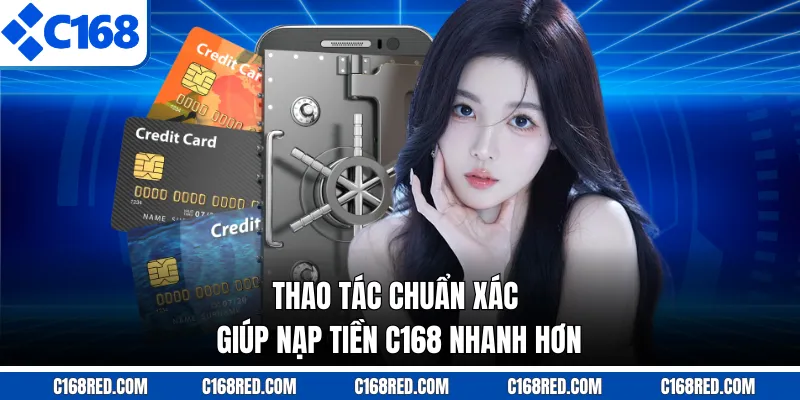 Thao tác chuẩn xác giúp nạp tiền C168 nhanh hơn